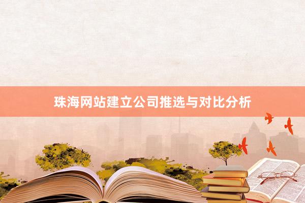 珠海网站建立公司推选与对比分析