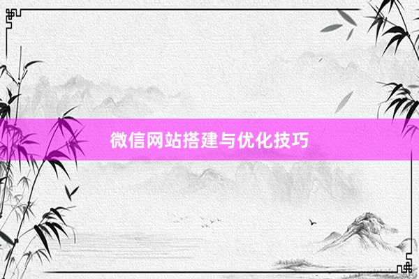 微信网站搭建与优化技巧