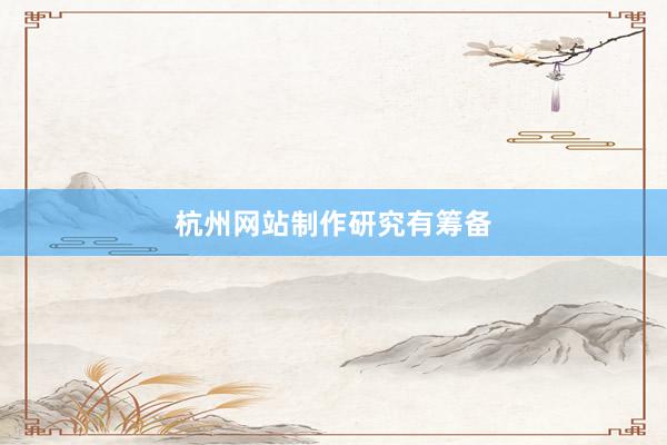 杭州网站制作研究有筹备
