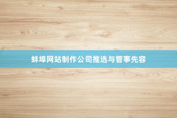 蚌埠网站制作公司推选与管事先容