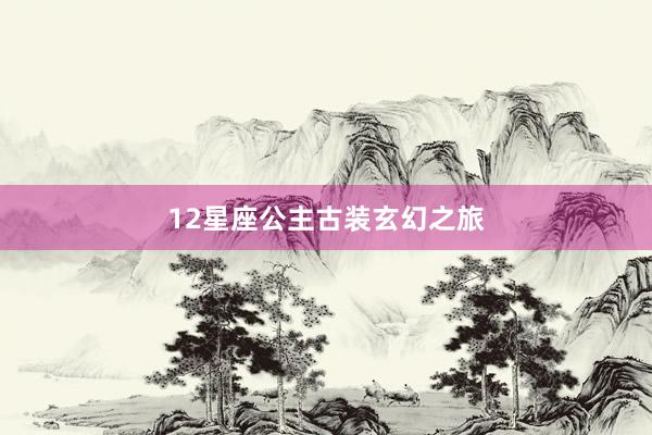 12星座公主古装玄幻之旅