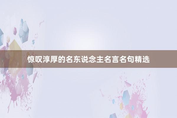 惊叹淳厚的名东说念主名言名句精选