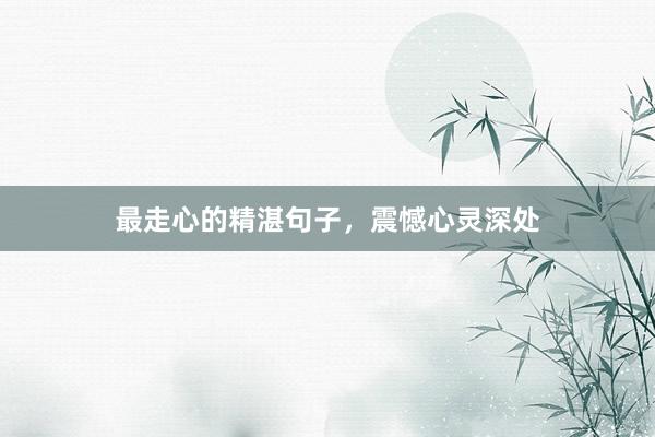 最走心的精湛句子，震憾心灵深处