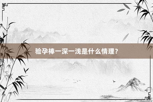 验孕棒一深一浅是什么情理？