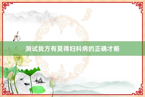 测试我方有莫得妇科病的正确才略