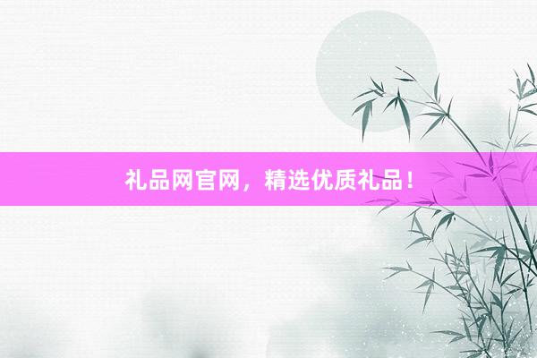 礼品网官网，精选优质礼品！