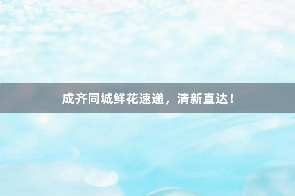 成齐同城鲜花速递，清新直达！