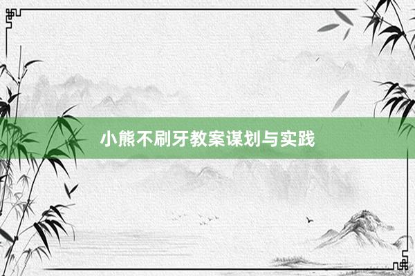 小熊不刷牙教案谋划与实践